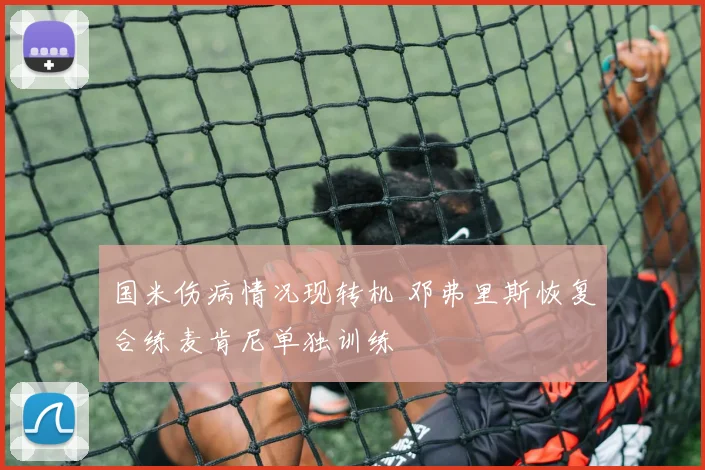 国米伤病情况现转机 邓弗里斯恢复合练麦肯尼单独训练