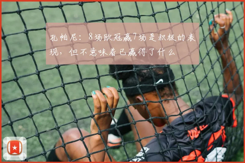 孔帕尼：8场欧冠赢7场是积极的表现，但不意味着已赢得了什么