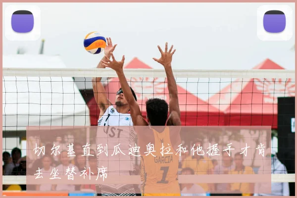 切尔基直到瓜迪奥拉和他握手才肯去坐替补席