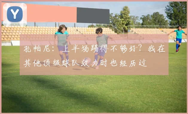 孔帕尼：上半场踢得不够好？我在其他顶级球队效力时也经历过