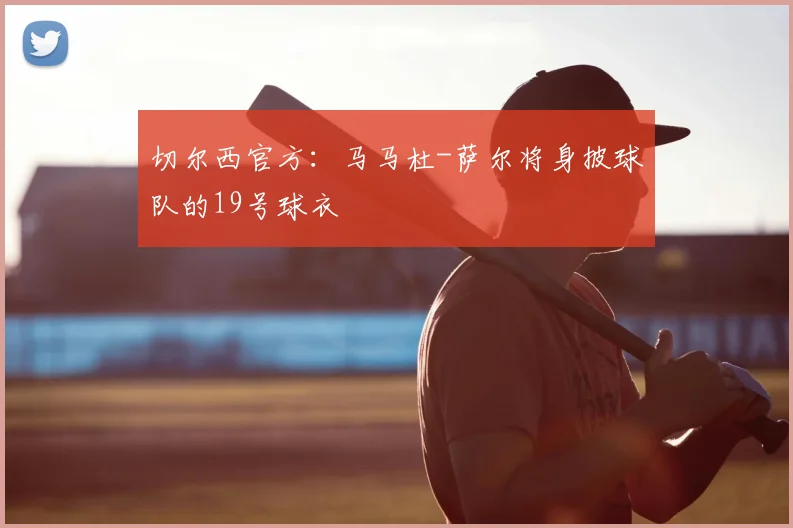 切尔西官方：马马杜-萨尔将身披球队的19号球衣