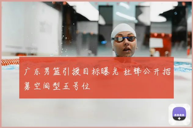 广东男篮引援目标曝光 杜锋公开招募空间型五号位