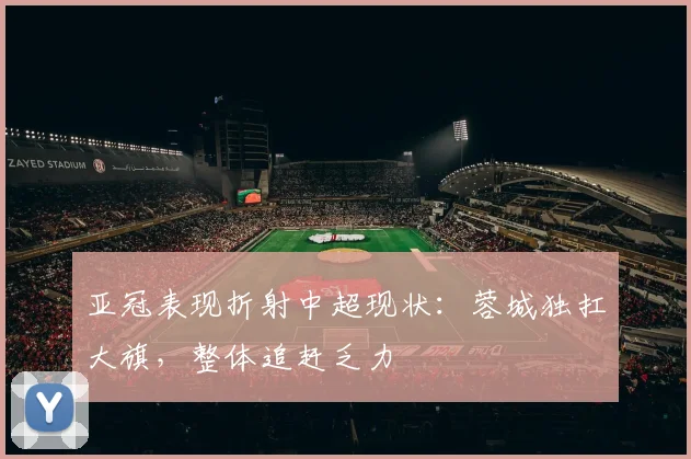 亚冠表现折射中超现状：蓉城独扛大旗，整体追赶乏力