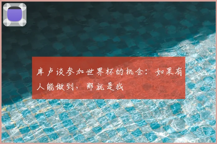 库卢谈参加世界杯的机会：如果有人能做到，那就是我