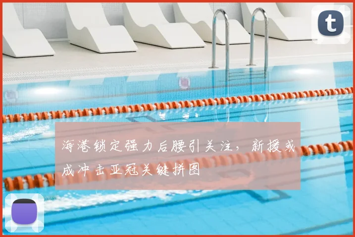海港锁定强力后腰引关注，新援或成冲击亚冠关键拼图