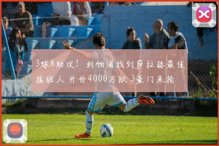 3球8助攻！利物浦找到萨拉赫最佳接班人 开价4000万欧 3豪门来抢