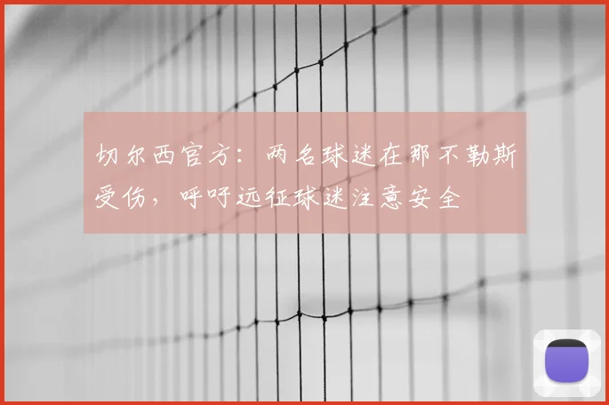 切尔西官方：两名球迷在那不勒斯受伤，呼吁远征球迷注意安全