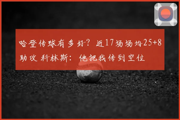哈登传球有多好？近17场场均25+8助攻 科林斯：他把我传到空位