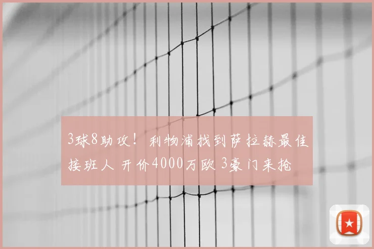 3球8助攻！利物浦找到萨拉赫最佳接班人 开价4000万欧 3豪门来抢
