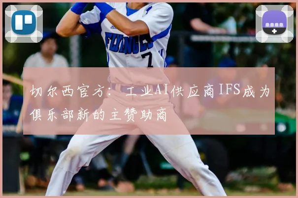 切尔西官方：工业AI供应商IFS成为俱乐部新的主赞助商