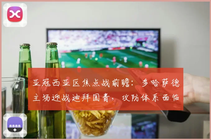 亚冠西亚区焦点战前瞻：多哈萨德主场迎战迪拜国青，攻防体系面临双重考验