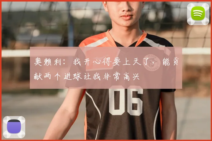 奥赖利：我开心得要上天了，能贡献两个进球让我非常高兴