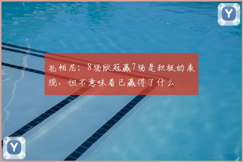 孔帕尼：8场欧冠赢7场是积极的表现，但不意味着已赢得了什么