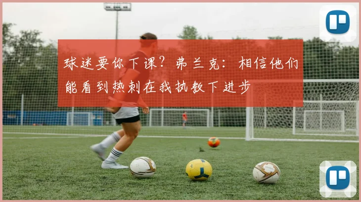 球迷要你下课？弗兰克：相信他们能看到热刺在我执教下进步
