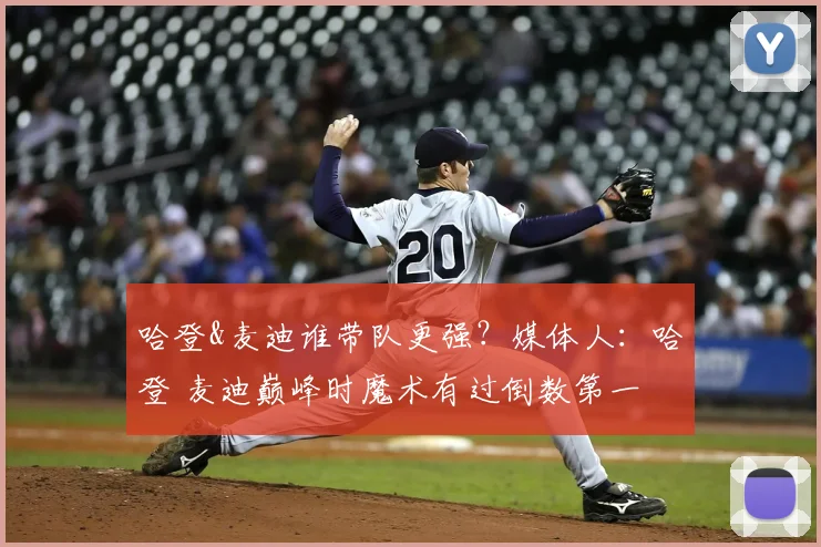 哈登&麦迪谁带队更强？媒体人：哈登 麦迪巅峰时魔术有过倒数第一