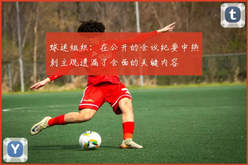 球迷组织：在公开的会议纪要中热刺主观遗漏了会面的关键内容