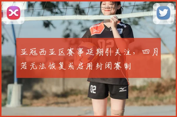 亚冠西亚区赛事延期引关注，四月若无法恢复或启用封闭赛制