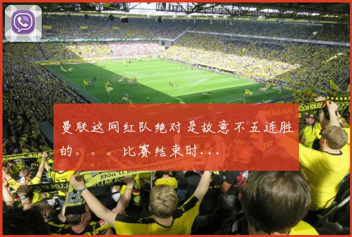 曼联这网红队绝对是故意不五连胜的。。。比赛结束时...