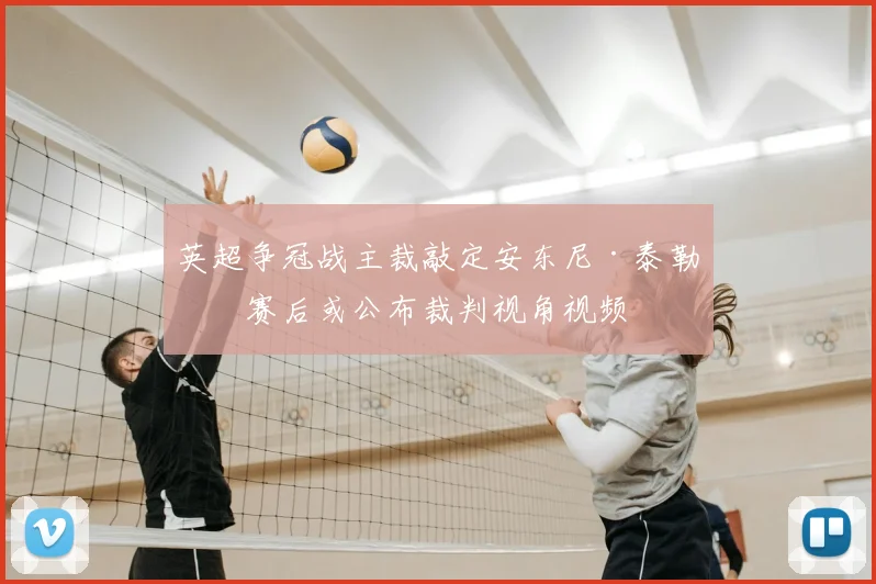 英超争冠战主裁敲定安东尼·泰勒，赛后或公布裁判视角视频
