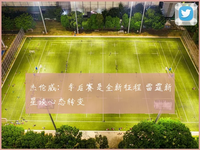 杰伦威：季后赛是全新征程 雷霆新星谈心态转变