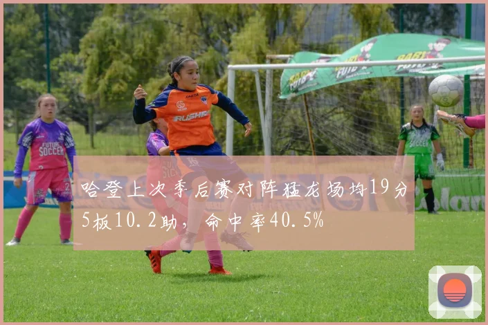 哈登上次季后赛对阵猛龙场均19分5板10.2助，命中率40.5%