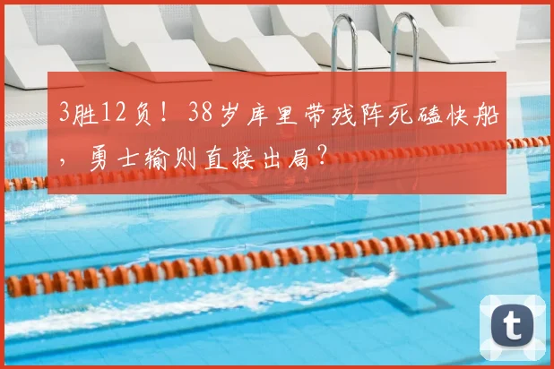 3胜12负！38岁库里带残阵死磕快船，勇士输则直接出局？