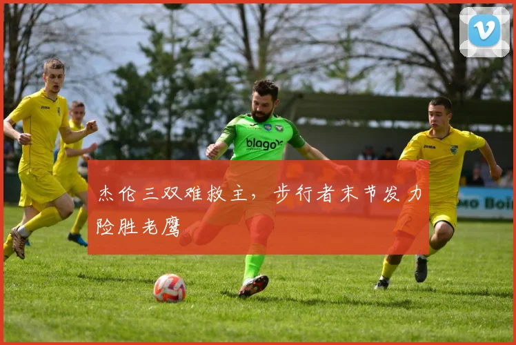 杰伦三双难救主，步行者末节发力险胜老鹰