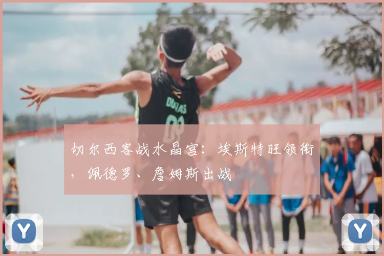 切尔西客战水晶宫：埃斯特旺领衔，佩德罗、詹姆斯出战