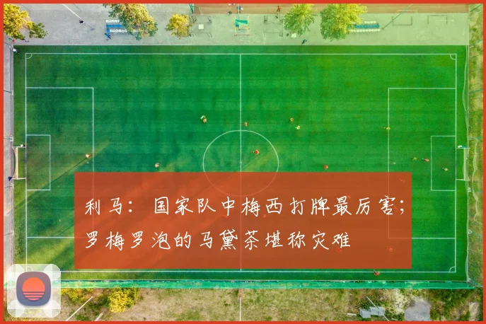 利马：国家队中梅西打牌最厉害；罗梅罗泡的马黛茶堪称灾难