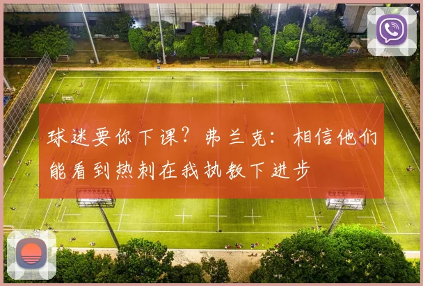 球迷要你下课？弗兰克：相信他们能看到热刺在我执教下进步